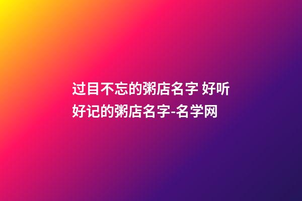 过目不忘的粥店名字 好听好记的粥店名字-名学网-第1张-店铺起名-玄机派